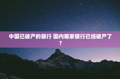 中国已破产的银行 国内哪家银行已经破产了？