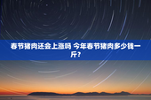 春节猪肉还会上涨吗 今年春节猪肉多少钱一斤？