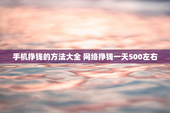 手机挣钱的方法大全 网络挣钱一天500左右