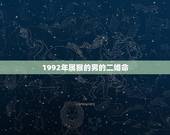 1992年属猴的男的二婚命(介绍属猴男命的婚姻运势)