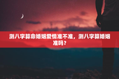 测八字算命婚姻爱情准不准，测八字算婚姻准吗？