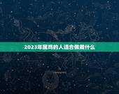 2023年属鸡的人适合佩戴什么(幸运宝石与吉祥物)