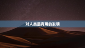 对人类最有用的发明