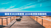 医保卡2020年新规 2020年将取消医保吗