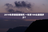 2019年养猪能赚钱吗 一年养100头猪赚多少？