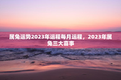 属兔运势2023年运程每月运程，2023年属兔三大喜事
