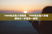 1999年女兔八字姻缘，1999年女兔八字姻缘找大一岁能在一起吗
