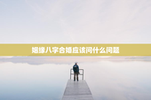 姻缘八字合婚应该问什么问题，姻缘八字合婚应该问什么问题和答案