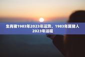生肖猪1983年2023年运势，1983年属猪人2023年运程