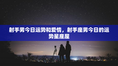 射手男今日运势和爱情，射手座男今日的运势星座屋