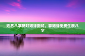 姓名八字配对姻缘测试，算姻缘免费生辰八字