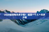 2020低保每月多少钱？ 低保一个人一月多少钱