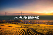2023年2月5日财神方位（财运稳步上升）