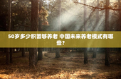 50岁多少积蓄够养老 中国未来养老模式有哪些？