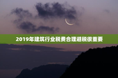 2019年建筑行业税费合理避税很重要