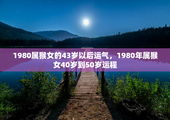 1980属猴女的43岁以后运气，1980年属猴女40岁到50岁运程