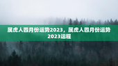 属虎人四月份运势2023，属虎人四月份运势2023运程