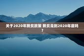关于2020年脱贫政策 脱贫是到2020年底吗？