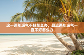 这一两年运气不好怎么办，最近两年运气一直不好怎么办
