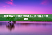 张作霖以牙还牙对付日本人，治日本人还是老张