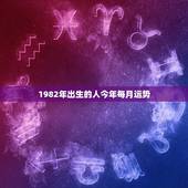 1982年出生的人今年每月运势(12星座详解)