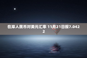 在岸人民币对美元汇率 11月21日报7.0422