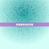 双鱼座是几月几日到几月(全面介绍双鱼座的出生日期和星座特征)