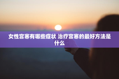 女性宫寒有哪些症状 治疗宫寒的最好方法是什么