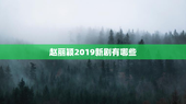 赵丽颖2019新剧有哪些