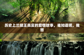 历史上兰陵王真实的爱情故事，谁知道呢，我想
