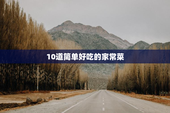 10道简单好吃的家常菜