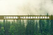工信部陈肇雄：5G发展成果将惠及更多民众
