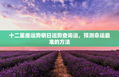 十二星座运势明日运势查询运，预测命运最准的方法