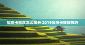 信用卡额度怎么提升 2019信用卡提额技巧