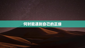 何时能遇到自己的正缘，何时能遇到自己的正缘女人