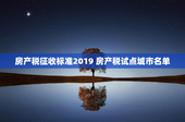 房产税征收标准2019 房产税试点城市名单