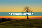 人累了可以休息 心累了怎么办