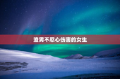 渣男不忍心伤害的女生