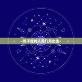 双子座的人是几月出生(介绍星座背后的神秘密码)