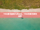 1966属马最忌几月出生，1966年属马晚年运势