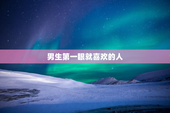 男生第一眼就喜欢的人