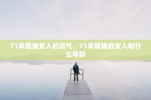 71年属猪女人的运气，71年属猪的女人和什么年龄