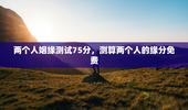 两个人姻缘测试75分，测算两个人的缘分免费