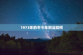 1973年的牛今年财运如何，属牛2023年三大喜事