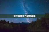 金牛男故意气你的表现