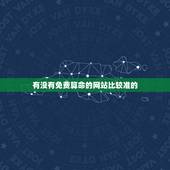有没有免费算命的网站比较准的(推荐几个免费且准确的算命网站)