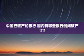 中国已破产的银行 国内有哪些银行倒闭破产了？