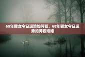 68年猴女今日运势如何看，68年猴女今日运势如何看婚姻