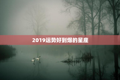 2019运势好到爆的星座