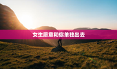 女生愿意和你单独出去